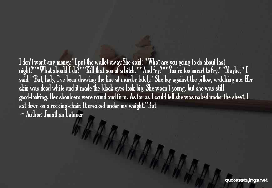 Jonathan Latimer Quotes: I Don't Want Any Money.i Put The Wallet Away.she Said: What Are You Going To Do About Last Night?what Should