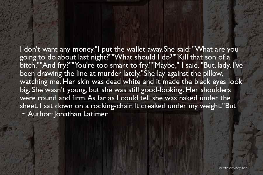 Jonathan Latimer Quotes: I Don't Want Any Money.i Put The Wallet Away.she Said: What Are You Going To Do About Last Night?what Should