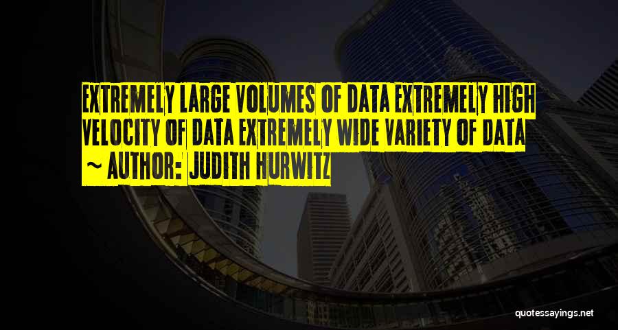 Judith Hurwitz Quotes: Extremely Large Volumes Of Data Extremely High Velocity Of Data Extremely Wide Variety Of Data