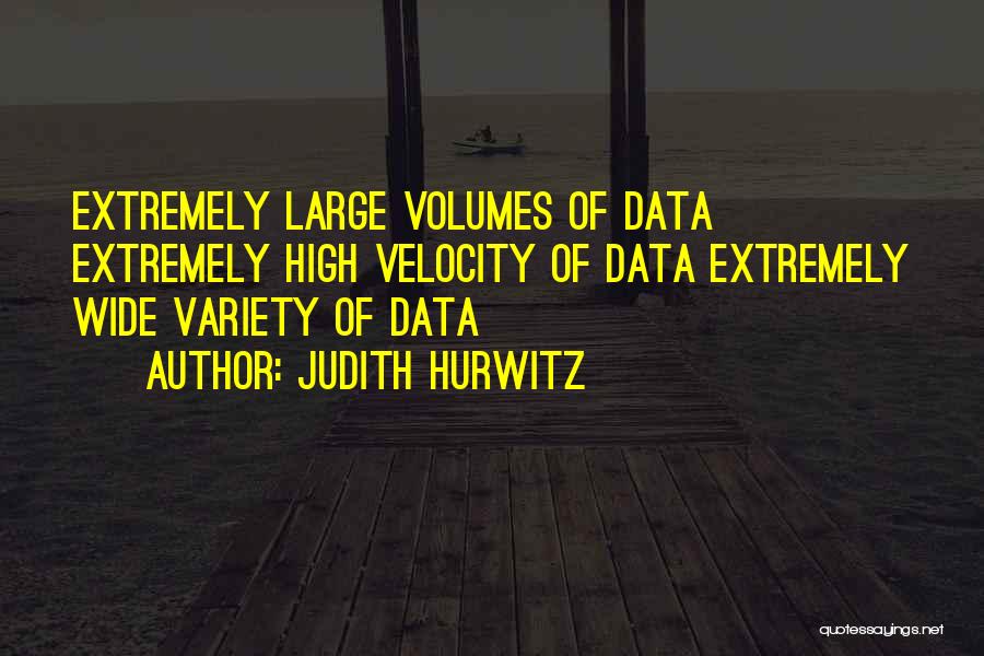 Judith Hurwitz Quotes: Extremely Large Volumes Of Data Extremely High Velocity Of Data Extremely Wide Variety Of Data