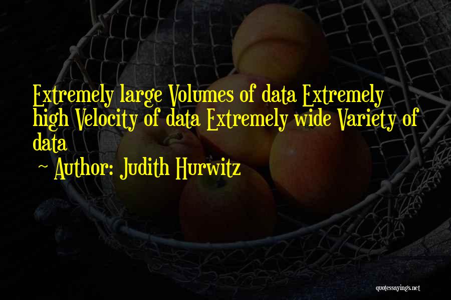 Judith Hurwitz Quotes: Extremely Large Volumes Of Data Extremely High Velocity Of Data Extremely Wide Variety Of Data