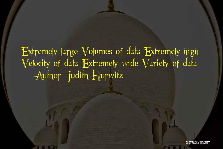 Judith Hurwitz Quotes: Extremely Large Volumes Of Data Extremely High Velocity Of Data Extremely Wide Variety Of Data