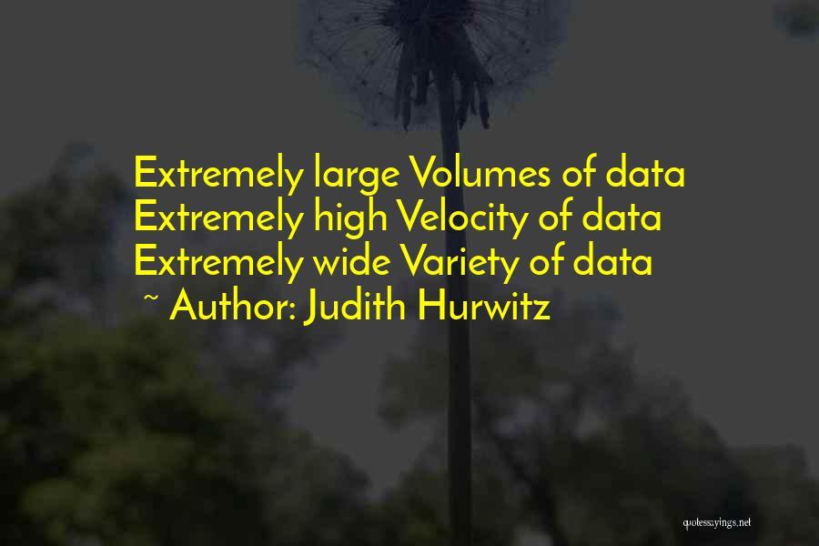 Judith Hurwitz Quotes: Extremely Large Volumes Of Data Extremely High Velocity Of Data Extremely Wide Variety Of Data