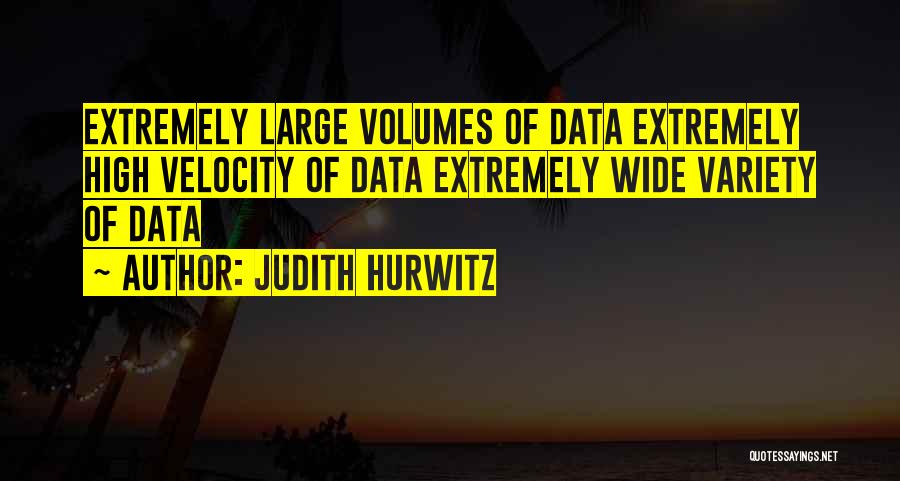 Judith Hurwitz Quotes: Extremely Large Volumes Of Data Extremely High Velocity Of Data Extremely Wide Variety Of Data