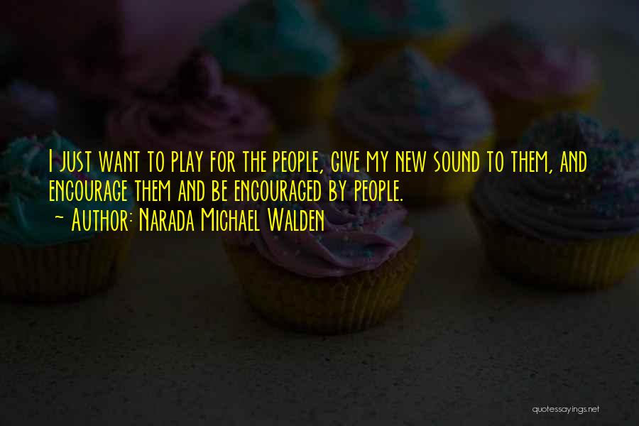 Narada Michael Walden Quotes: I Just Want To Play For The People, Give My New Sound To Them, And Encourage Them And Be Encouraged