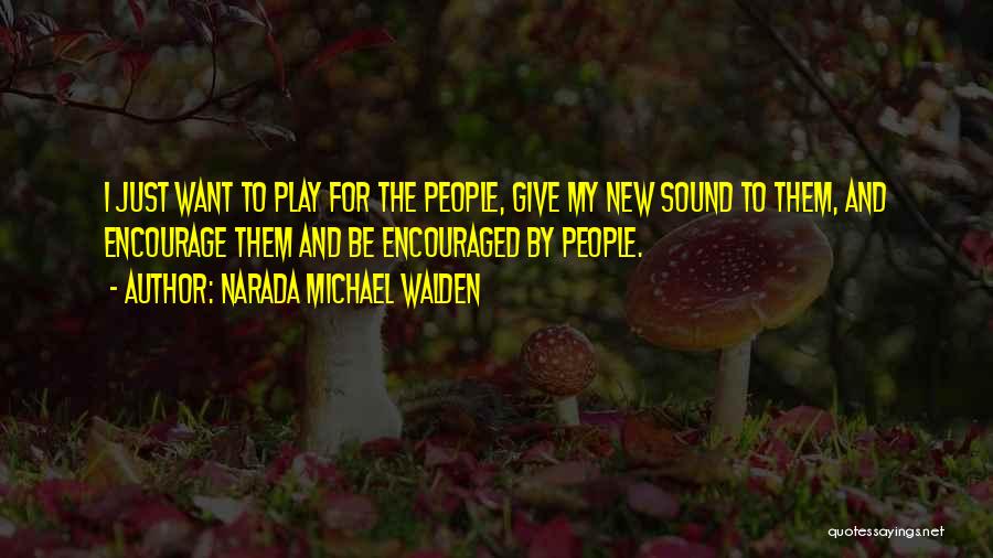 Narada Michael Walden Quotes: I Just Want To Play For The People, Give My New Sound To Them, And Encourage Them And Be Encouraged