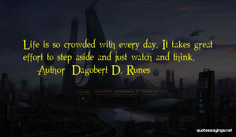 Dagobert D. Runes Quotes: Life Is So Crowded With Every Day. It Takes Great Effort To Step Aside And Just Watch And Think.