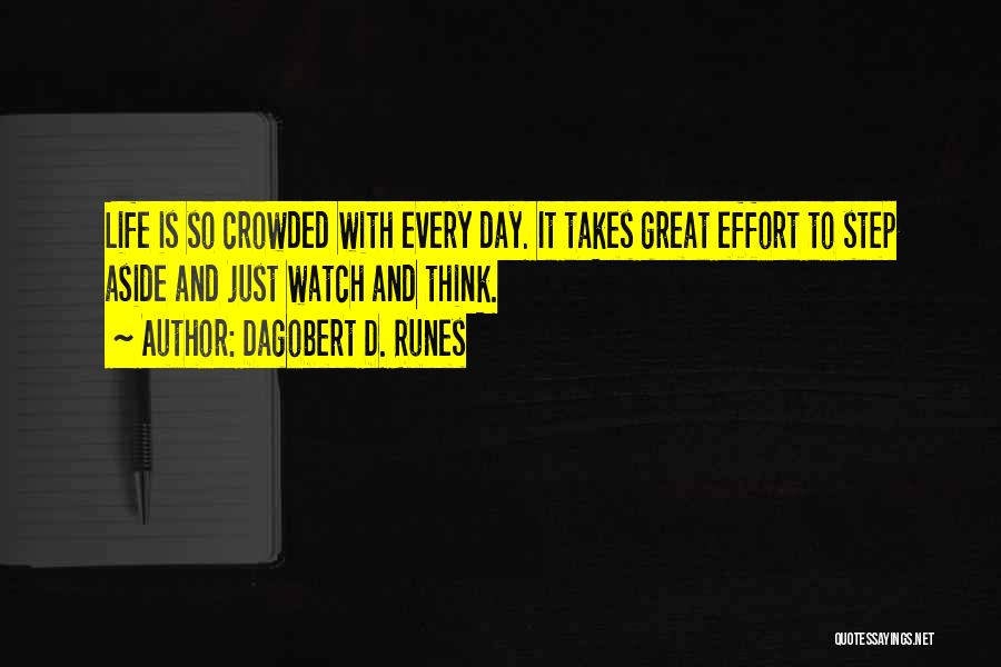 Dagobert D. Runes Quotes: Life Is So Crowded With Every Day. It Takes Great Effort To Step Aside And Just Watch And Think.