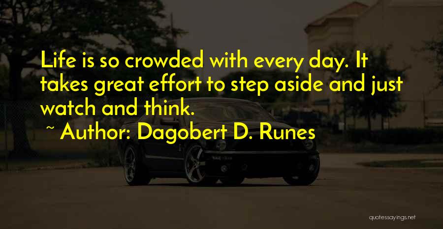 Dagobert D. Runes Quotes: Life Is So Crowded With Every Day. It Takes Great Effort To Step Aside And Just Watch And Think.
