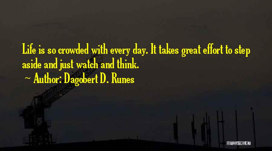 Dagobert D. Runes Quotes: Life Is So Crowded With Every Day. It Takes Great Effort To Step Aside And Just Watch And Think.