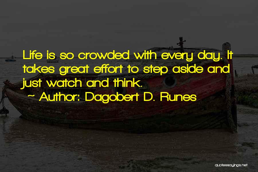 Dagobert D. Runes Quotes: Life Is So Crowded With Every Day. It Takes Great Effort To Step Aside And Just Watch And Think.