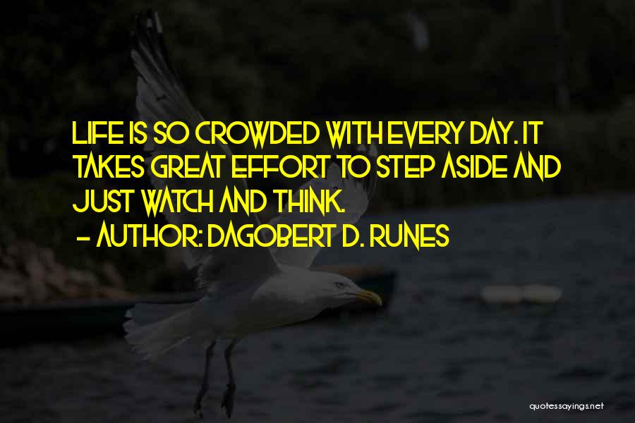 Dagobert D. Runes Quotes: Life Is So Crowded With Every Day. It Takes Great Effort To Step Aside And Just Watch And Think.