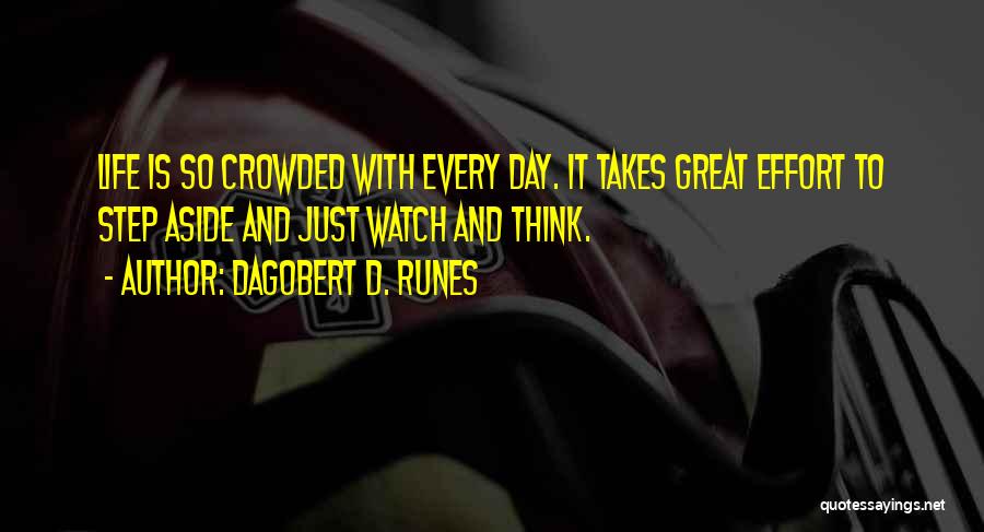 Dagobert D. Runes Quotes: Life Is So Crowded With Every Day. It Takes Great Effort To Step Aside And Just Watch And Think.