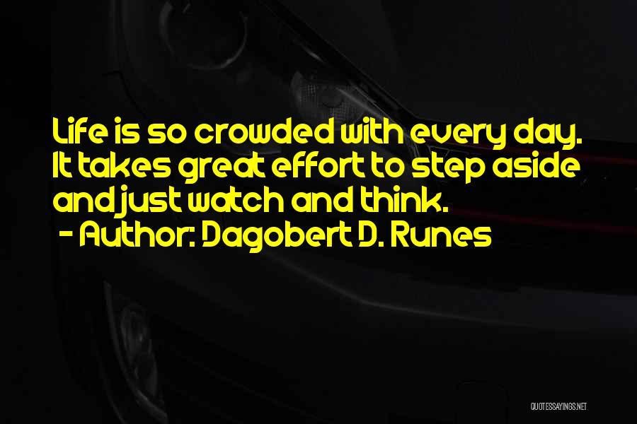 Dagobert D. Runes Quotes: Life Is So Crowded With Every Day. It Takes Great Effort To Step Aside And Just Watch And Think.