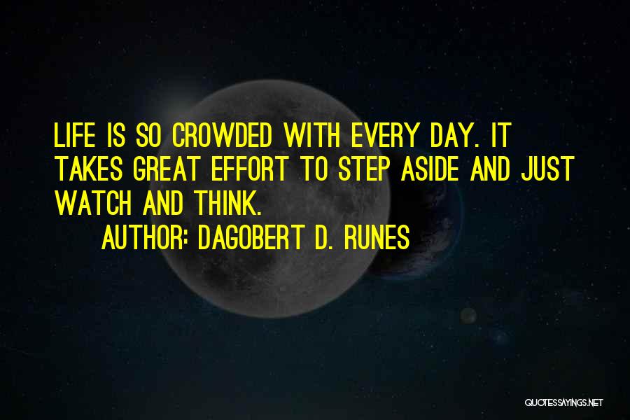 Dagobert D. Runes Quotes: Life Is So Crowded With Every Day. It Takes Great Effort To Step Aside And Just Watch And Think.