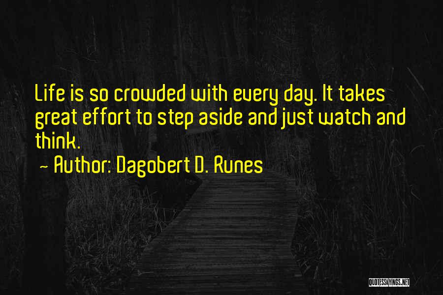 Dagobert D. Runes Quotes: Life Is So Crowded With Every Day. It Takes Great Effort To Step Aside And Just Watch And Think.