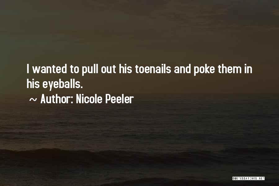 Nicole Peeler Quotes: I Wanted To Pull Out His Toenails And Poke Them In His Eyeballs.