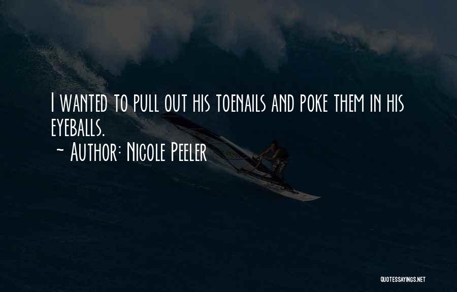 Nicole Peeler Quotes: I Wanted To Pull Out His Toenails And Poke Them In His Eyeballs.