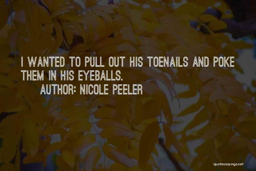 Nicole Peeler Quotes: I Wanted To Pull Out His Toenails And Poke Them In His Eyeballs.