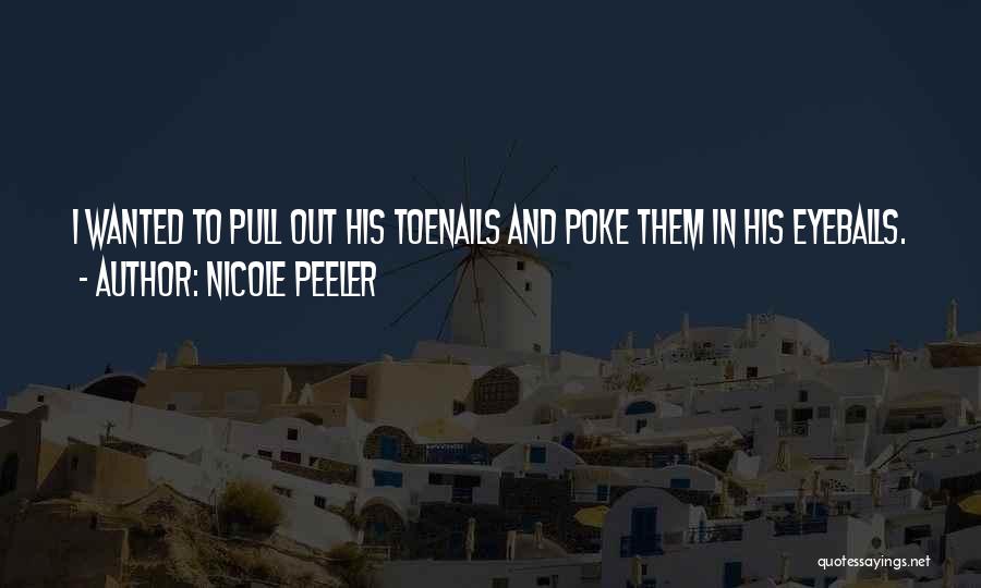 Nicole Peeler Quotes: I Wanted To Pull Out His Toenails And Poke Them In His Eyeballs.
