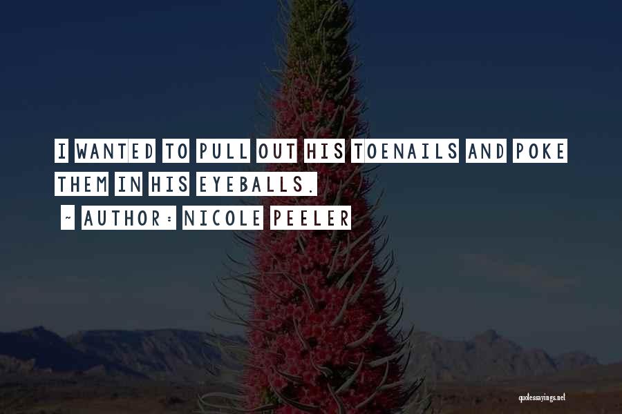 Nicole Peeler Quotes: I Wanted To Pull Out His Toenails And Poke Them In His Eyeballs.