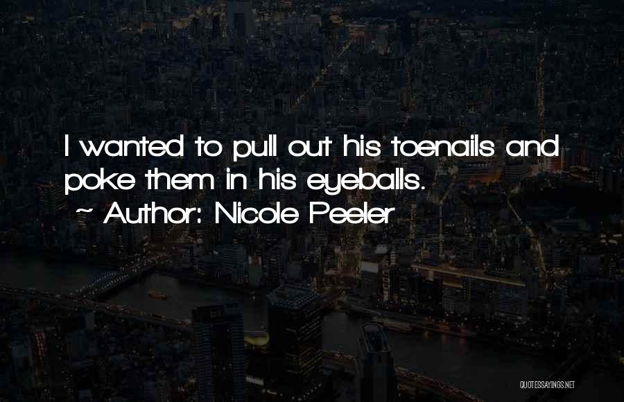 Nicole Peeler Quotes: I Wanted To Pull Out His Toenails And Poke Them In His Eyeballs.