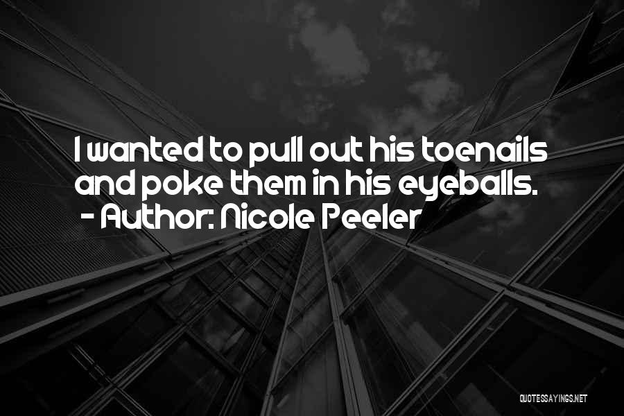Nicole Peeler Quotes: I Wanted To Pull Out His Toenails And Poke Them In His Eyeballs.
