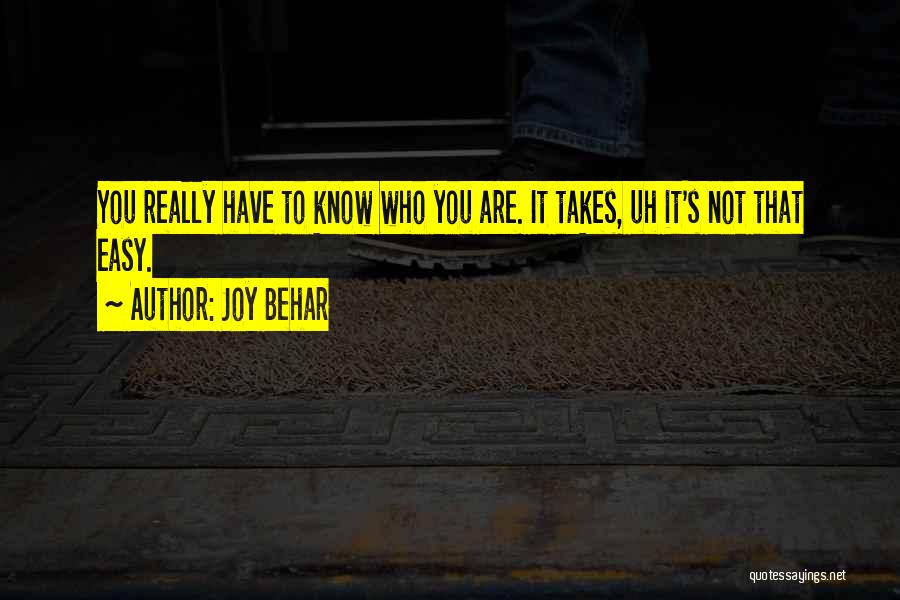 Joy Behar Quotes: You Really Have To Know Who You Are. It Takes, Uh It's Not That Easy.