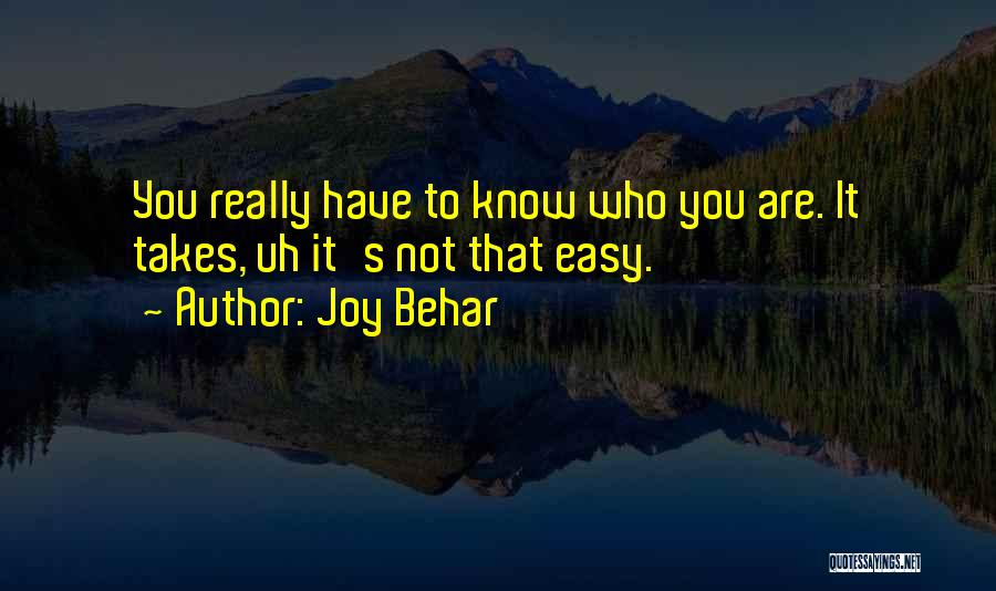 Joy Behar Quotes: You Really Have To Know Who You Are. It Takes, Uh It's Not That Easy.