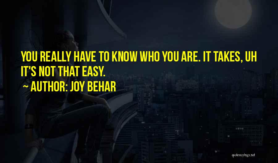 Joy Behar Quotes: You Really Have To Know Who You Are. It Takes, Uh It's Not That Easy.