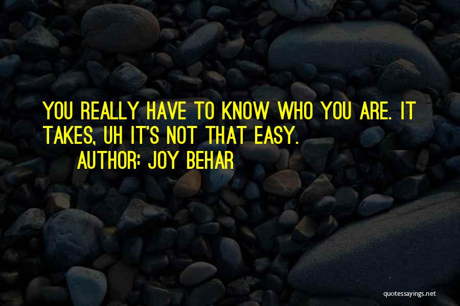 Joy Behar Quotes: You Really Have To Know Who You Are. It Takes, Uh It's Not That Easy.
