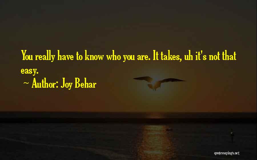Joy Behar Quotes: You Really Have To Know Who You Are. It Takes, Uh It's Not That Easy.