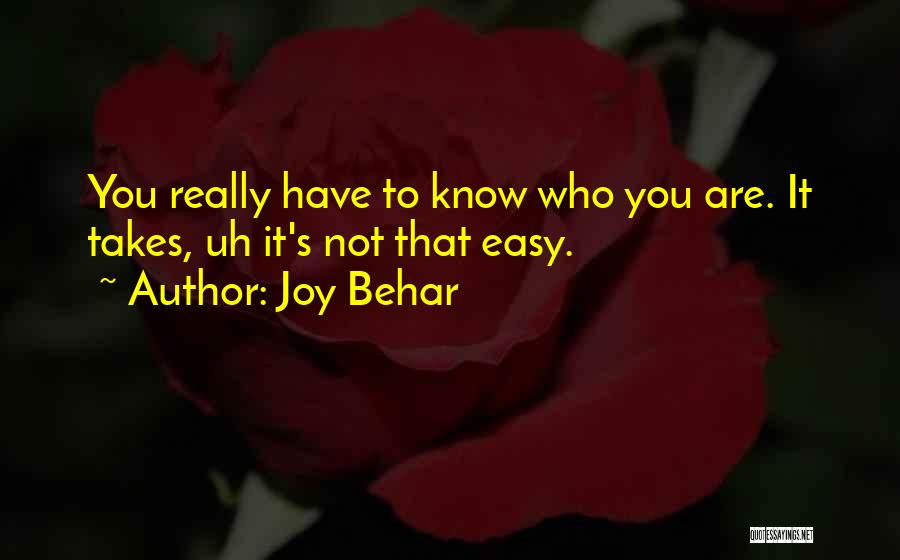 Joy Behar Quotes: You Really Have To Know Who You Are. It Takes, Uh It's Not That Easy.