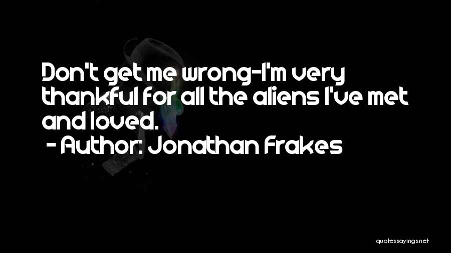 Jonathan Frakes Quotes: Don't Get Me Wrong-i'm Very Thankful For All The Aliens I've Met And Loved.