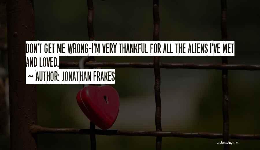 Jonathan Frakes Quotes: Don't Get Me Wrong-i'm Very Thankful For All The Aliens I've Met And Loved.