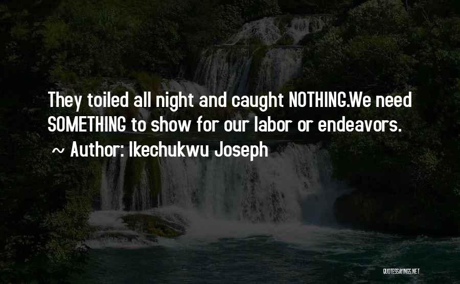 Ikechukwu Joseph Quotes: They Toiled All Night And Caught Nothing.we Need Something To Show For Our Labor Or Endeavors.