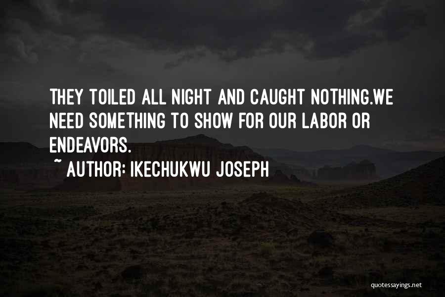 Ikechukwu Joseph Quotes: They Toiled All Night And Caught Nothing.we Need Something To Show For Our Labor Or Endeavors.