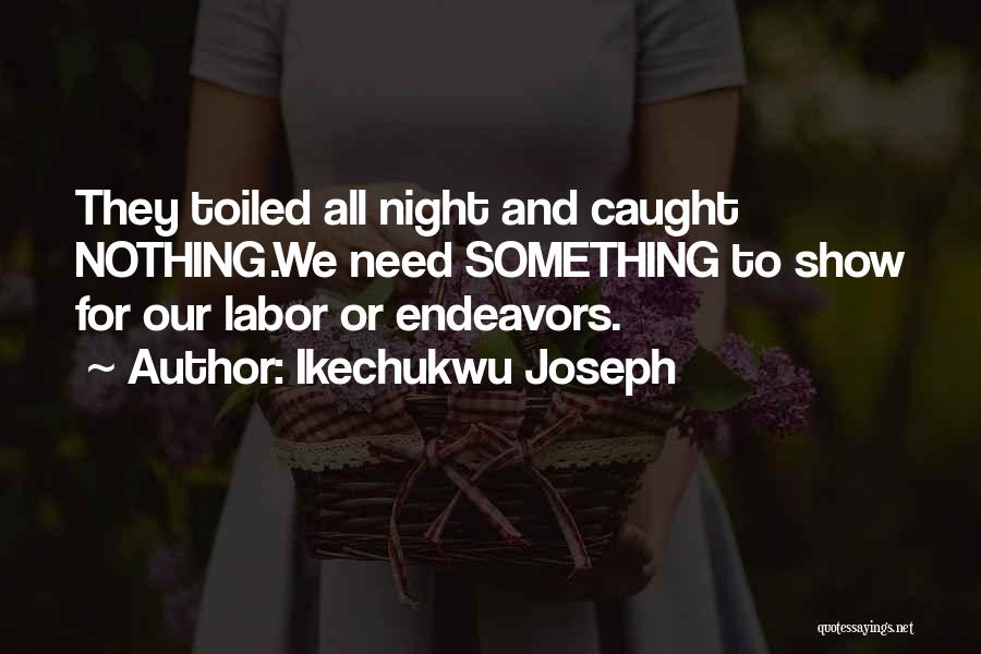 Ikechukwu Joseph Quotes: They Toiled All Night And Caught Nothing.we Need Something To Show For Our Labor Or Endeavors.