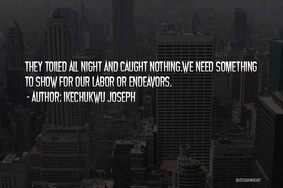 Ikechukwu Joseph Quotes: They Toiled All Night And Caught Nothing.we Need Something To Show For Our Labor Or Endeavors.