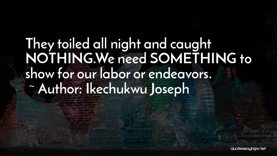 Ikechukwu Joseph Quotes: They Toiled All Night And Caught Nothing.we Need Something To Show For Our Labor Or Endeavors.