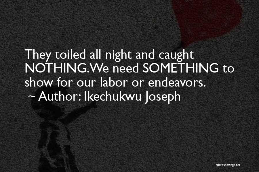 Ikechukwu Joseph Quotes: They Toiled All Night And Caught Nothing.we Need Something To Show For Our Labor Or Endeavors.