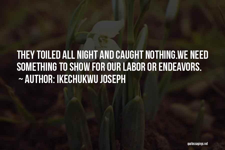 Ikechukwu Joseph Quotes: They Toiled All Night And Caught Nothing.we Need Something To Show For Our Labor Or Endeavors.