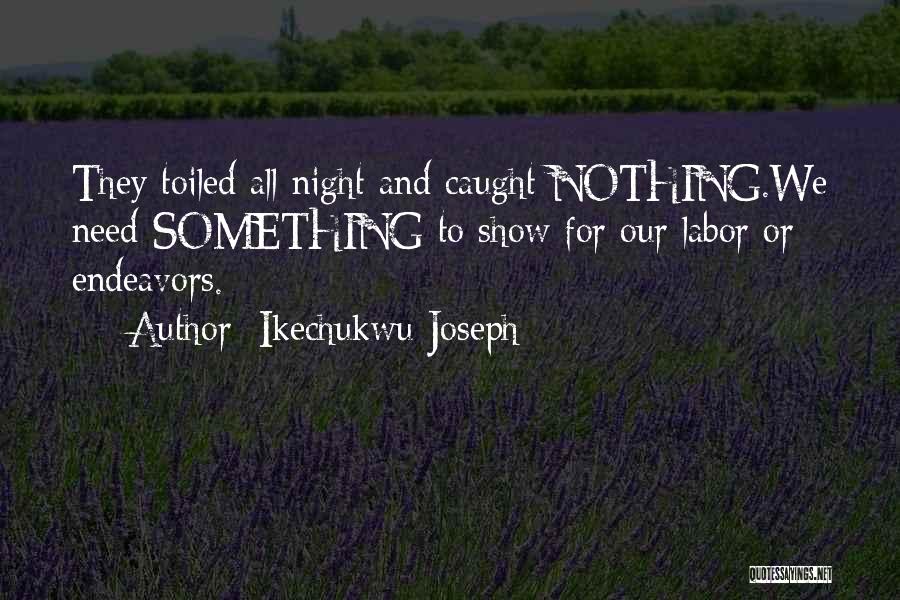 Ikechukwu Joseph Quotes: They Toiled All Night And Caught Nothing.we Need Something To Show For Our Labor Or Endeavors.