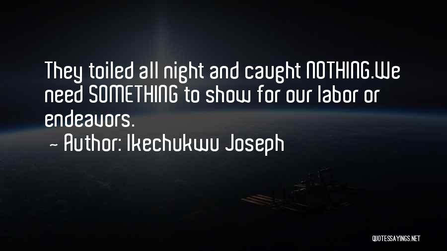 Ikechukwu Joseph Quotes: They Toiled All Night And Caught Nothing.we Need Something To Show For Our Labor Or Endeavors.