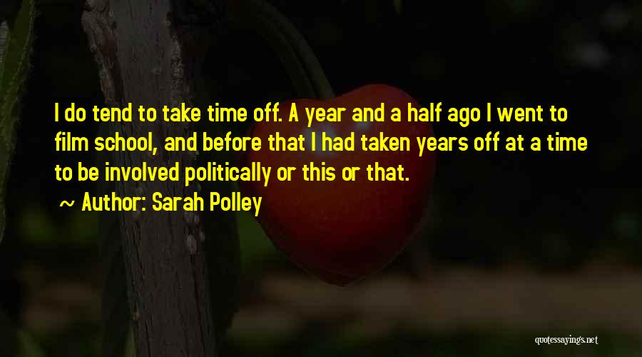 Sarah Polley Quotes: I Do Tend To Take Time Off. A Year And A Half Ago I Went To Film School, And Before