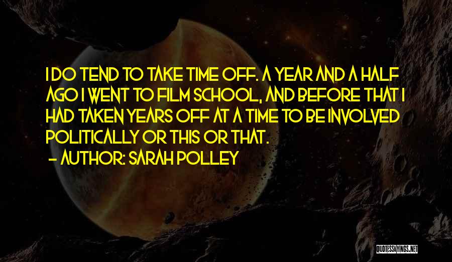 Sarah Polley Quotes: I Do Tend To Take Time Off. A Year And A Half Ago I Went To Film School, And Before