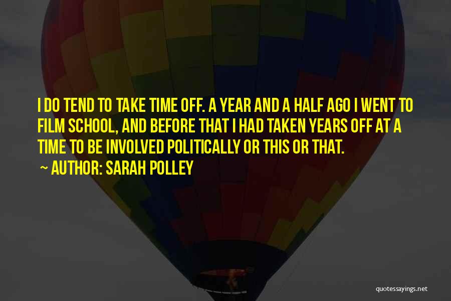 Sarah Polley Quotes: I Do Tend To Take Time Off. A Year And A Half Ago I Went To Film School, And Before