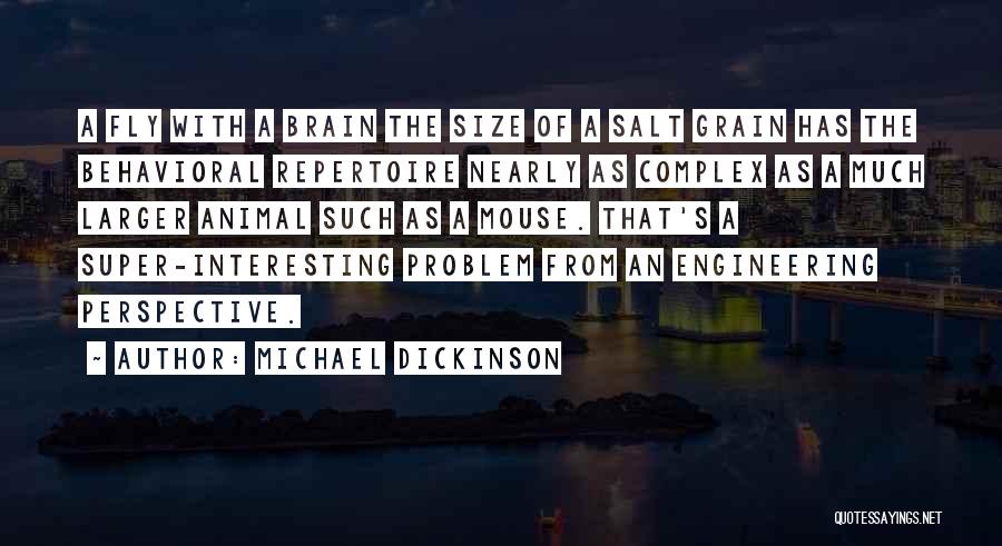 Michael Dickinson Quotes: A Fly With A Brain The Size Of A Salt Grain Has The Behavioral Repertoire Nearly As Complex As A