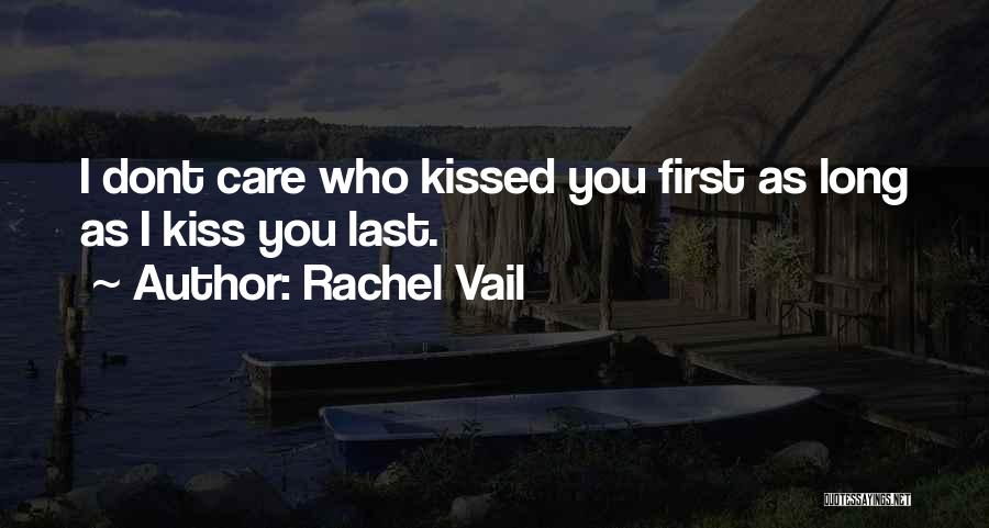 Rachel Vail Quotes: I Dont Care Who Kissed You First As Long As I Kiss You Last.