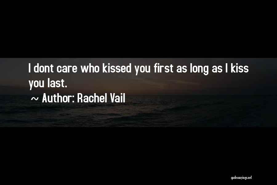 Rachel Vail Quotes: I Dont Care Who Kissed You First As Long As I Kiss You Last.